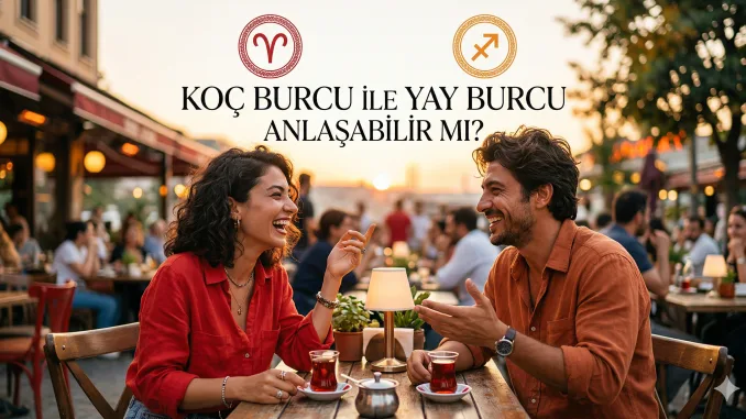 Koç burcu ile Yay burcu anlaşabilir mi? Koç Yay uyumu Aşk-Cinsellik-Arkadaşlık